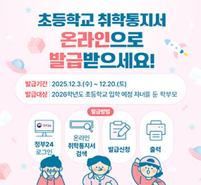 초등학교 취학통지서 온라인으로 발급받으세요 ! / 발급기간: 2025. 12.3.(수) ~ 12.20.(토) / 발급대상: 2026학년도 초등학교 입학 예정 자녀를 둔 학부모 / 정부24 로그인