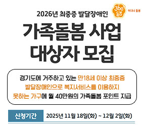 360돌봄 / 2026년 최중증 발달장애인 가족돌봄 사업 대상자 모집 / 경기도에 거주하고 있는 만18세 이상 최중증 발달장애인으로 복지서비스를 이용하지 못하는 가구에 월 40만원의 가족돌봄 포인트 지급 / 신청기간 2025년 11월 18일(화) ~ 12월 2일 (화)