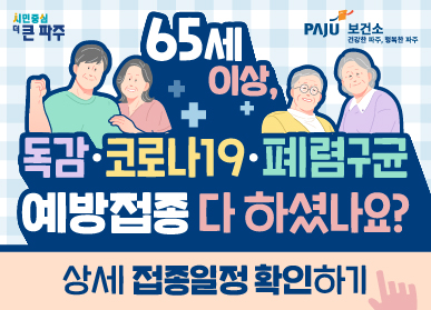 시민중심 더 큰 파주 / 파주시보건소 / 65세 이상, 독감, 코로나19, 폐렴구균 예방접종 다 하셨나요? / 상세 접종일정 확인하기 클릭