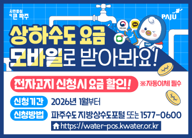상하수도요금 모바일로 받아봐요! 전자고지 신청시 요금할인 ※자동이체 필수, 신청기간 : 2026년 1월부터, 신청방법 : 파주수도 지방상수도포털 또는 1577-0600