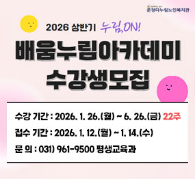 2026년 상반기 운정다누림 노인복지관 배움누림 아카데미 수강생 모집 수강기간 : 2026.1.26.(월) ~ 6.26.(금) 22주, 접수 기간: 2026.1.12.(월) ~ 1.14.(수), 문의:031-961-9500 평생교육과