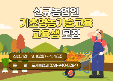 신규농업인 기초영농기술교육 교육생 모집     신청기간  3. 10.(월) ~ 4. 4.(금)    문의  도시농업과 (031-940-5284)