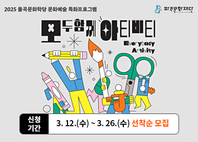 2025 율곡문화학당 문화예술 특화프로그램  모두함께 아티비티  신청기간 : 3. 12.(수) ~ 3. 26.(수) 선착순 모집