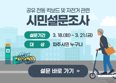  공유 전동 킥보드 및 자전거 관련 시민설문조사  설문기간 : 3. 18.(화) ~ 3. 21.(금) 대상 : 파주시민 누구나  설문 바로 가기