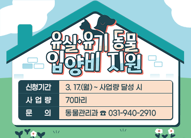 유실·유기 동물 입양비 지원 신청기간 : 3. 17.(월) ~ 사업량 달성 시 사업량 : 70마리 문의 : 동물관리과 ☎031-940-2910