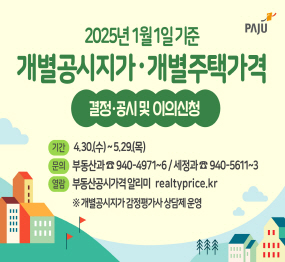 2025년 1월 1일 기준 개별공시지가·개별주택 가격 결정·공시 및 이의신청  기간 : 4. 30.(수) ~ 5. 29.(목) 문의 : 부동산과 ☎940-4971~6 / 세정과 ☎940-5611~3 열람 : 부동산공시가격 알리미 realtyprice.kr ※ 개별공시지가 감정평가사 상담제 운영