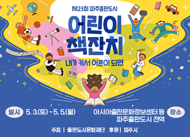 제23회 파주출판도시 어린이 책잔치 내가 커서 어른이 되면  일시 : 5. 3.(토) ~ 5. 5.(월) 장소 : 아시아출판문화정보센터 등 파주출판도시 전역 주최 | 출판도시문화재단 후원 | 파주시