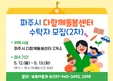 파주시 다함께돌본센터 수탁자 모집(2차) | 위탁시설 : 파주시 다함께돌봄센터 2개소 | 접수기간 : 5. 12.(월) ~ 5. 13.(화) / 09시 ~ 18시(※점심시간 제외)
