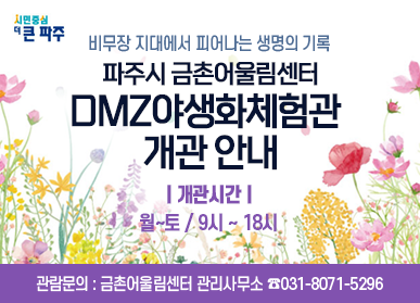 비무장 지대에서 피어나는 생명의 기록 파주시 금촌어울림센터 DMZ야생화체험관 개관 안내 / 개관시간 : 월~토 / 9시 ~ 18시 / 관람문의 : 금촌어울림센터 관리사무소 ☎031-8071-5296