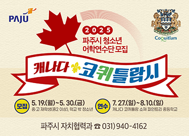 2025 파주시 청소년 어학연수단 모집 캐나다 코퀴틀람시 모집 : 5. 19.(월) ~ 5. 30.(금) 중·고 재학생(중2 이상), 학교 밖 청소년 연수 : 7. 27.(일) ~ 8. 10.(일) 캐나다 코퀴틀람 소재 파인트리 중등학교 파주시 자치협력과 ☎031)940-4162