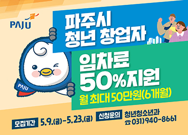 파주시 청년 창업자 임차료 50% 지원 / 월 최대 50만원(6개월) 모집기간 : 5. 9.(금) ~ 5. 23.(금) / 신청문의 : 청년청소년과 ☎031)940-8661