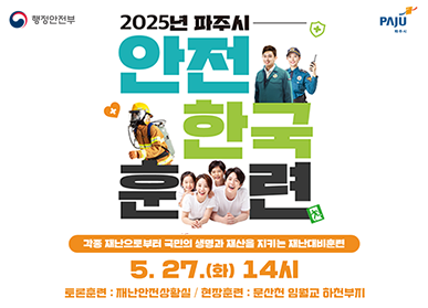 2025년 파주시 안전한국훈련 / 각종 재난으로부터 국민의 생명과 재산을 지키는 재난대비훈련 / 5. 27.(화) 14시 / 토론훈련 : 재난안전상황실 / 현장훈련 : 문산천 임월교 하천부지
