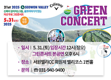 21st 2025 SEOWON VALLEY 신록이 깊어지는 5월, 골프이야기가 있는 자선 무료 그린콘서트 5월 31일(토) 2025 무료입장  GREEN CONCERT  일시 : 5. 31.(토) 입장시간 12시(정오) 그린콘서트 본공연 오후6시 장소 : 서원밸리CC 회원제 밸리코스 1번홀 문의 : ☎031-940-9400