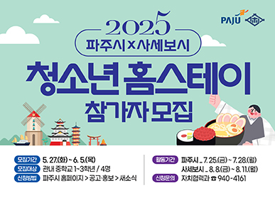 2025 파주시x사세보시 청소년 홈스테이 참가자 모집  모집기간 : 5. 27.(화) ~ 6. 5.(목), 모집대상 : 관내 중학교 1~3학년 / 4명, 신청방법 : 파주시 홈페이지 > 공고·홍보 > 새소식, 활동기간 : 파주시_7.25.(금) ~ 7.28.(월) / 사세보시_8.8.(금) ~ 8.11.(월), 신청문의 : 자치협력과 ☎940-4161