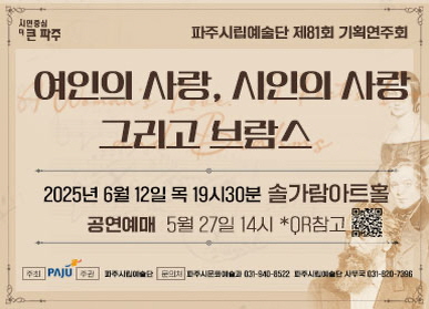 파주시립예술단 제81회 기획연주회 여인의 사랑, 시인의 사랑 그리고 브람스 / 2025년 6월 12일 목 19시 30분 솔가람아트홀 / 공연예매 : 5월 27일 14시 / 주최 : 파주, 주관 : 파주시립예술단, 문의처 : 파주시문화예술과 031-940-8522, 파주시립예술단 사무국 031-820-7396