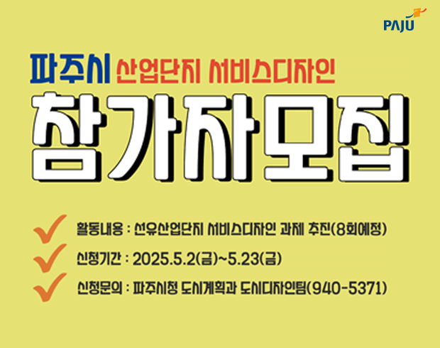 파주시 산업단지 서비스디자인 참가자 모집 / √ 활동내용 : 선유산업단지 서비스디자인 과제 추진(8회예정) √ 신청기간 : 2025.5.2.(금) ~ 5.23.(금) √ 신청문의 : 파주시청 도시계획과 도시디자인팀(940-5371)