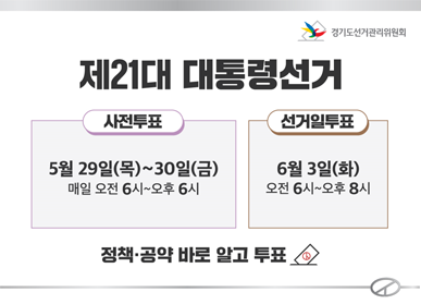 제21대 대통령 선거 / 사전투표 : 5월 29일(목) ~ 30일(금) 매일 오전 6시 ~ 오후 6시 / 선거일투표 : 6월 3일(화) 오전 6시~오후8시 / 정책·공약 바로 알고 투표