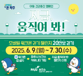 아동 건강증진 캠페인 지금, 움직여 봐!(모바일 워크온 걷기 챌린지, 20만보 걷기) 2025.6.9.(월)~7.30.(수) 참여방법: 워크온 앱 설치 → 파주시 보건소 커뮤니티 가입 → 지금 움직여 봐! 챌린지 신청