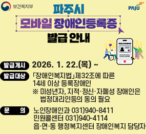 보건복지부 / 파주시 로고 / 파주시 모바일 장애인등록증 발급 안내 / 발급개시: 2026. 1. 22.(목요일) ~ / 발급대상: 장애인복지법 제32조에 따른 14세 이상 등록장애인 * 미성년자, 지적, 정신, 자폐성 장애인은 법정대리인등의 동의 필요 / 문의 노인장애인과 031-940-8411 / 민원콜센터 031-940-4114 / 읍,면,동 행정복지센터 장애인복지 담당자