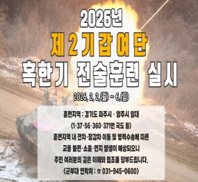 2026년 제2기갑여단 혹한기 전술훈련 실시 / 2026.2.2.(월요일) ~ 6.(금요일) / 훈련지역: 경기도 파주시 양주시 일대 (1, 37, 56, 360, 371번 국도 등) / 훈련지역 내 전차, 장갑차 이동 및 병력수송에 따른 교통불편 소음 먼지 발생이 예상되오니 주민 여러분의 깊은 이해와 협조를 당부드립니다 / 군부대연락처 031-945-0600