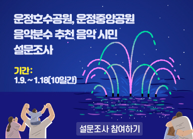 운정호수공원, 운정중앙공원 음악분수 추천 음악 시민 설문조사  기간 : 1.9. ~ 1.18(10일간)   설문조사 참여하기