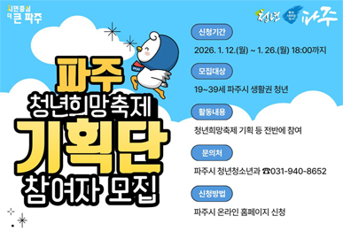 파주 청년희망축제 기획단 참여자 모집, 신청기간:2026.1.12.(월)~1.26.(월) 18:00까지, 모집대상 : 19~39세 파주시 생활권 청년, 활동내용:청년희망축제 기획 등 전반에 참여, 문의처:파주시 청년청소년과 031-940-8652, 신청방법:파주시 온라인 홈페이지 신청