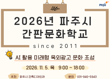 “2026년 파주시 간판문화학교 Since 2011” 개최 / Ai 활용 미래형 옥외광고 문화 조성 / 2026. 11. 5. 목요일 9시 ~ 18시 / 주최 파주시 건축디자인과 / 문의 031-940-5943