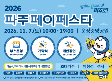 2026 파주페이 페스타  / 2026년 11월 7일 토요일 10시 ~ 19시 / 운정중앙공원 / 부스운영 10시~ 19시 / 개막식  15시 / 메인공연 18시 ~ 19시 / 마술쇼, 코미디쇼, 버블쇼, 가족관객 체험공연 / 초대가수 임창정, 경서 / 키즈존, 소공인존, 책마을존, 베이커리존, 사회적기업존, 수공예존, 농산물존, 동물친구들체험존 / 주차안내 : 운정중앙역 주차장을 이용해 주세요 / 행사 당인 교통 혼잡이 예상되오니 대중교통을 이용해 주시기 바랍니다.