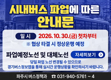 시내버스 파업예정에 따른 안내문 / 일시: 2026년 10월 30일 금요일 첫차부터 / 협상타결 시 정상운행 예정 / 파업예정노선 및 대체노선 자세히보기 클릭 / 당일 파업 노선 변경될 수 있으므로, 경기버스정보앱을 통해 실시간 운행상황을 확인하시기 바랍니다. / 파주시 버스정책과 031-940-5761 ~ 4