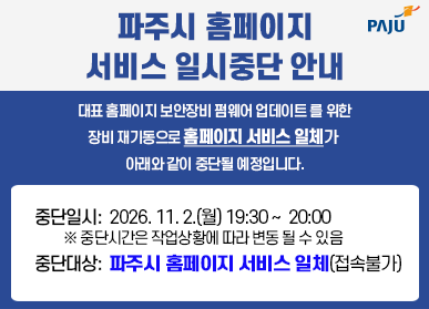 파주시 홈페이지 서비스 일시중단 안내, 대표 홈페이지 보안장비 펌웨어 업데이트를 위한 장비 재기동으로 홈페이지 서비스 일체가 아래와 같이 중단될 예정입니다. 중단일시 :2026.11.2.(월) 19:30~20:00, 중단시간은 작업상황에 따라 변동 될 수 있음, 중단대상: 파주시 홈페이지 서비스 일체(접속불가)