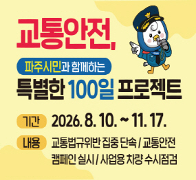교통안전, 파주시민과 함께하는 특별한 100일 프로젝트 / 기간: 2026. 8. 10. ~ 11. 17. / 내용: 교통법규위반 집중단속 / 교통안전 캠페인 실시 / 사업용 차량 수시점검