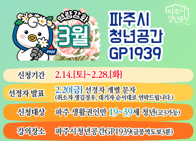 파주시 청년공간 GP1939 / 역량강화 3월 / 신청기간: 2.14.(토요일) ~ 2.28.(화요일) / 선정자발표: 2.20.(금요일) 선정자 개별 문자 (취소자 생길 경우, 대기자 순서대로 연락드립니다.) / 신청대상: 파주 생활권인만 19~ 39세 청년(고3가능) / 강의장소: 파주시 청년공간 GP1939(금릉역 도보3분)