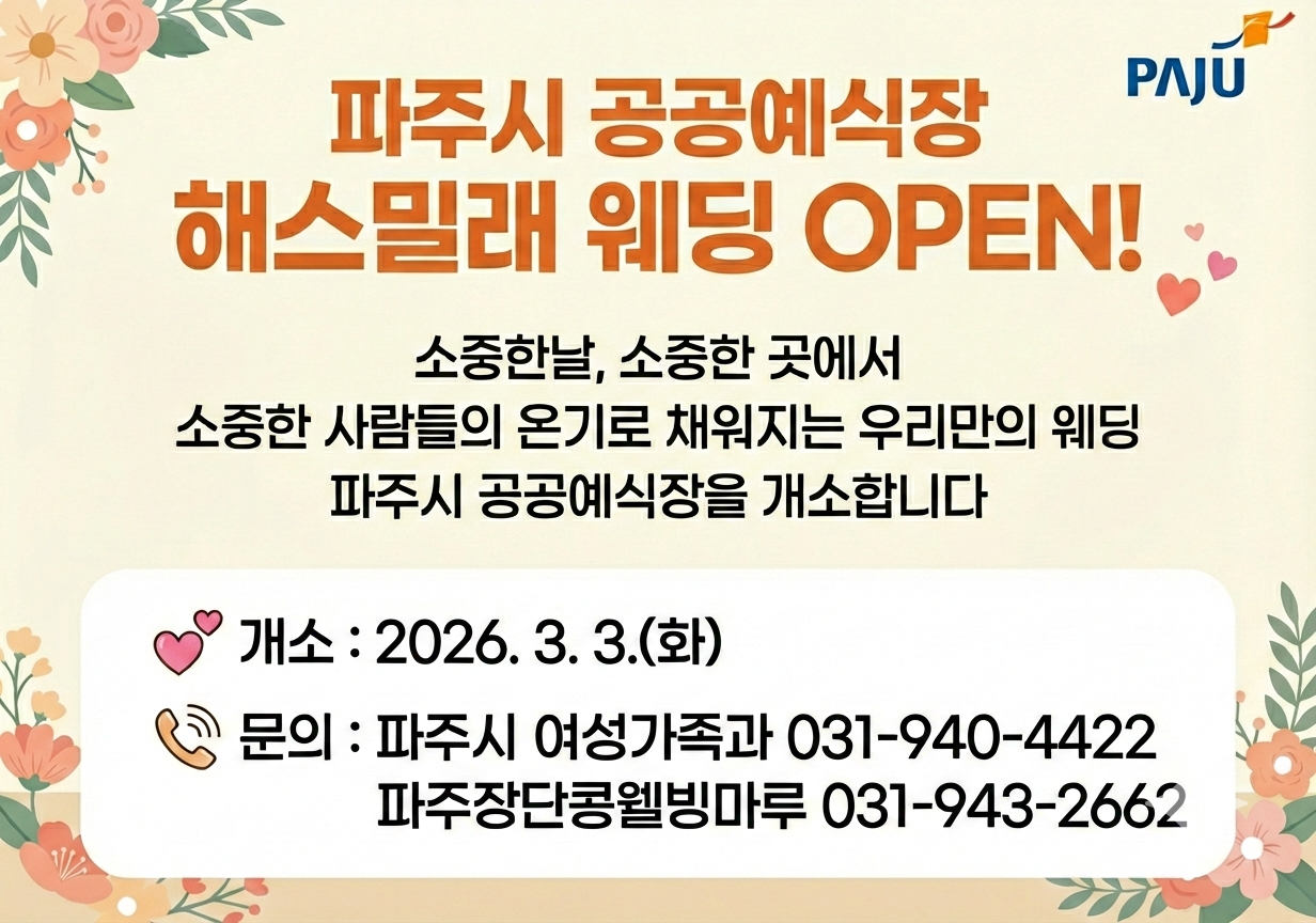 파주시 공공예식장 해스밀래 웨딩 OPEN / 소중한 날, 소중한 곳에서 / 소중한 사람들의 온기로 채워지는 우리만의 웨딩 / 파주시 공공예식장을 개소합니다 / 개소: 2026. 3. 3.(화요일) / 문의: 파주시 여성가족과 031-940-4422 / 파주장단콩웰빙마루 031-943-2662
