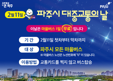 시민중심 더 큰 파주 / 2월 11일 파주시 대중교통의 날 / 이날은 마을버스 1일 무료입니다. / 기간: 2월 11일 첫차부터 막차까지 / 대상: 파주시 모든 마을버스 * 마을버스 노선은 노선번호에 "0"이 있습니다. / 이용방법: 교통카드를 찍지 않고 버스탑승