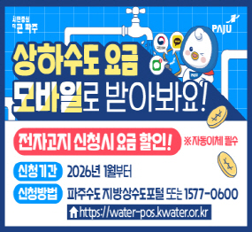 상하수도요금 모바일로 받아봐요! 전자고지 신청시 요금할인 ※자동이체 필수, 신청기간 : 2026년 1월부터, 신청방법 : 파주수도 지방상수도포털 또는 1577-0600