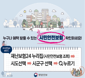 누구나 혜택 받을 수 있는 시민안전보험 확인하세요! 재난보험 24 누리집(시민안전보험 조회) → 시 도 선택 → 시군구 선택 → 검색 누루기 / 행정안전부