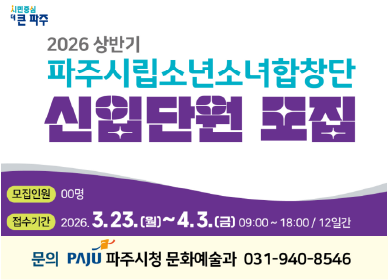 2026년 상반기 파주시립소년소녀 합창단 신입단원 모집 / 모집인원: 00명 / 접수기간: 2026. 3. 23.(월) ~ 4.3.(금요일) 9시~18시/ 12일간 / 문의 파주시청 문화예술과 031-940-8546