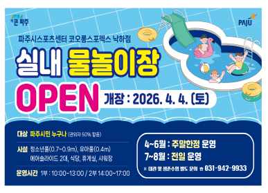 실내 물놀이장 OPEN 개장: 2026. 4. 4.(토요일) / 대상: 파주시민 누구나 / 시설: 청소년풀, 유아풀, 에어슬라이드 2대, 식당, 휴게실, 샤워장 / 운영시간: 1부 10::00 ~13:00 / 2부: 14:00 ~ 17:00 / 4~6월: 주말한정 운영 / 7~8월: 전일운영