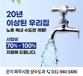 20년 이상된 우리집 / 노후 옥내 수도관 개량 ! / 사업비 70% ~ 100% 지원해 드립니다. / 문의: 파주시청 상수도과 031-940-5486