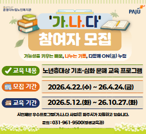 운정다누림 노인복지관 / 가.나.다 참여자 모집 / 교육내용: 노년층대상 기초, 심화 문해 교육 프로그램 / 모집기간: 2026. 4. 22.(수요일) ~ 2026. 4. 24.(금요일) / 교육기간: 2026. 5. 12.(화요일) ~ 2026. 10. 27.(화) / 문의: 031-961-9500(평생교육과)