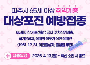 파주시 65세 이상 취약계증 대상포진 예방접종 / 65세 이상 기초생활수급자 및 차상위계층 국가유공자, 장애의 정도가 심한 장애인 , 1961.12.31. 이전출생자, 출생일 무관 / 접종관련 2026. 4. 13.(월요일) ~ 백신소진 시 종료