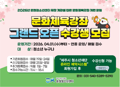 문화체육강좌 그랜드 오픈 수강생 모집 / 운영기간: 2026. 4. 1.(수요일)부터 ~ 연중운영 / 매월 접수 / 대상: 청소년 누구나 / 기존회원접수: 매월 19일 ~ 24일 / 신규회원접수: 매월 25일 ~ 말일 / 추가등록접수: 익월 1일 ~ 7길 / 접수가능시간: 11시 ~ 18시 / 파주시 청소년재단 온라인 예약시스템 회원가입 후 / 수강신청 가능 / 바로가기 클릭 / 문의 031-540-5289