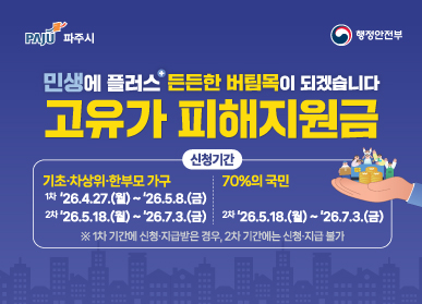 민생에 플러스 든든한 버팀목이 되겠습니다. 고유가 피해지원금, 신청기간 기초·차상위·한부모 가구 : 1차 26년 4월 27일(월) ~ 26년 5월 8일(금), 2차:26년 5월 18일~ 7월3일(금), 70%의 국민 2차:26년 5월 18일~ 7월3일(금). ※ 1차 기간에 신청·지급받은 경우, 2차 기간에는 신청·지급 불가