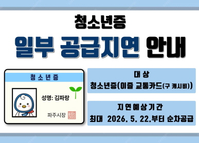 청소년증 일부 공급 지연 안내 / - 대상: 청소년증(이즐 교통카드(구 캐시비)) / - 지연예상기간: 최대 2026. 5. 22.부터 순차 공급