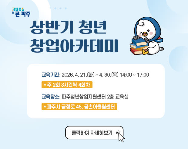 상반기 청년창업 아카데미 / 교육기간: 2026. 4. 21.(화요일) ~ 4.30.(목요일) 14:00 ~ 17:00 / 주 2회 3시간씩 4회차 / 교육장소: 파주청년창업지원센터 2층 교육실 / 파주시 금정로 45, 금촌어울림센터