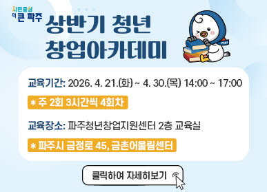 상반기 청년창업 아카데미 / 교육기간: 2026. 4. 21.(화요일) ~ 4.30.(목요일) 14:00 ~ 17:00 / 주 2회 3시간씩 4회차 / 교육장소: 파주청년창업지원센터 2층 교육실 / 파주시 금정로 45, 금촌어울림센터