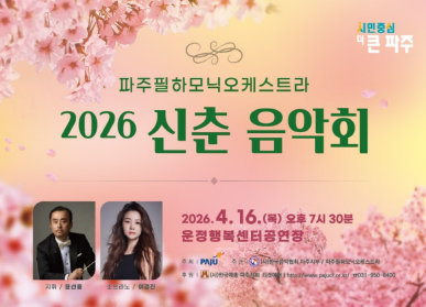 파주필하모니오케스트라 2026 신춘음악회 / 2026. 4. 16.(목요일) 오후 7시 30분 / 운정행복센터 공연장 / 주최: 파주시 / 후원: 한국음악협회 파주지부 / 파주필하모닉오케스트라 / 지휘: 윤선중 / 소프라노: 이경진 / 후원: 한국예총 파주지회 티켓예매 031-950-8400