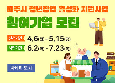 파주시 청년창업 활성화 지원사업 / 참여기업 모집 / 신청기간: 4.6.(월요일) ~ 5.15.(금요일) / 사업기간: 6.2.(화요일) ~ 7.23.(목요일) / 자세히보기