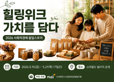 힐링위크 가치를 담다. / 2026 사회적경제 팝업스토어 / 기간: 2026. 5. 15.(금) ~ 5.21.(목요일) (7일간) / 장소: 스타필드 빌리지 운정 / 주최, 주관: 파주시 / 파주시 사회적연대경제협의체