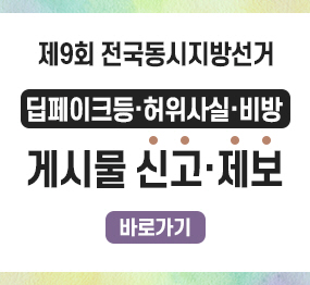 제9회 전국동시지방선거 딥페이크등·허위사실·비방 게시물 신고·제보 바로가기